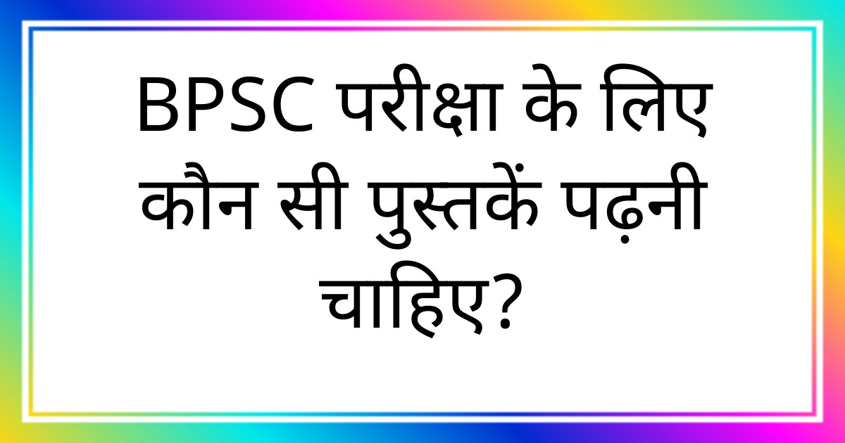 BPSC परीक्षा के लिए कौन सी पुस्तकें पढ़नी चाहिए?