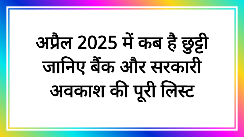 अप्रैल 2025 में कब है छुट्टी जानिए बैंक और सरकारी अवकाश की पूरी लिस्ट