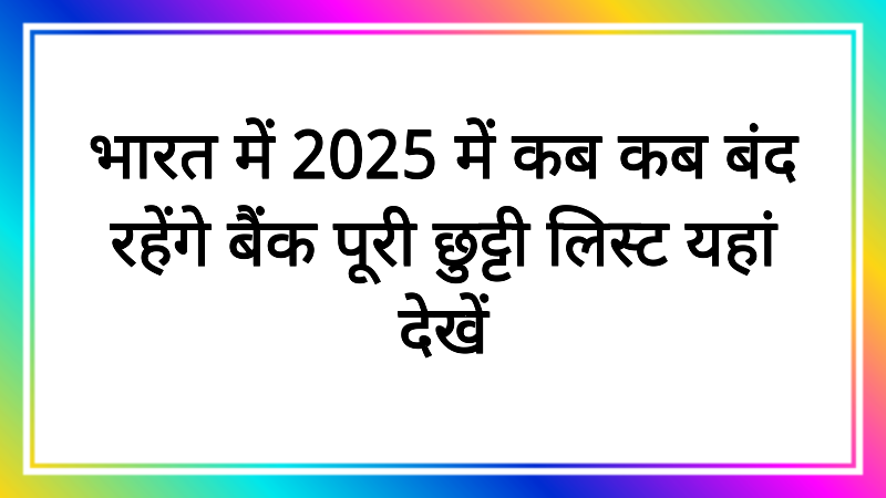 भारत में 2025 में कब कब बंद रहेंगे बैंक पूरी छुट्टी लिस्ट यहां देखें