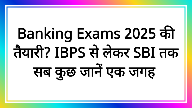 Banking Exams 2025 की तैयारी? IBPS से लेकर SBI तक सब कुछ जानें एक जगह!