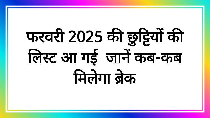 फरवरी 2025 की छुट्टियों की लिस्ट आ गई! जानें कब-कब मिलेगा ब्रेक