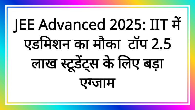JEE Advanced 2025: IIT में एडमिशन का मौका! टॉप 2.5 लाख स्टूडेंट्स के लिए बड़ा एग्जाम