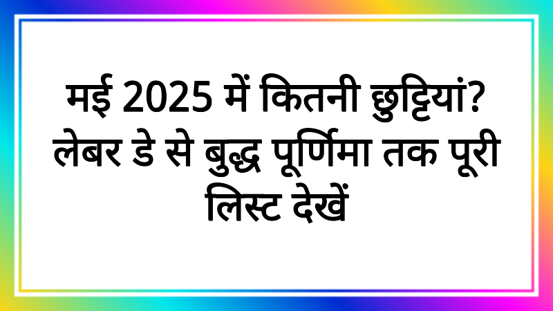 मई 2025 में कितनी छुट्टियां? लेबर डे से बुद्ध पूर्णिमा तक पूरी लिस्ट देखें