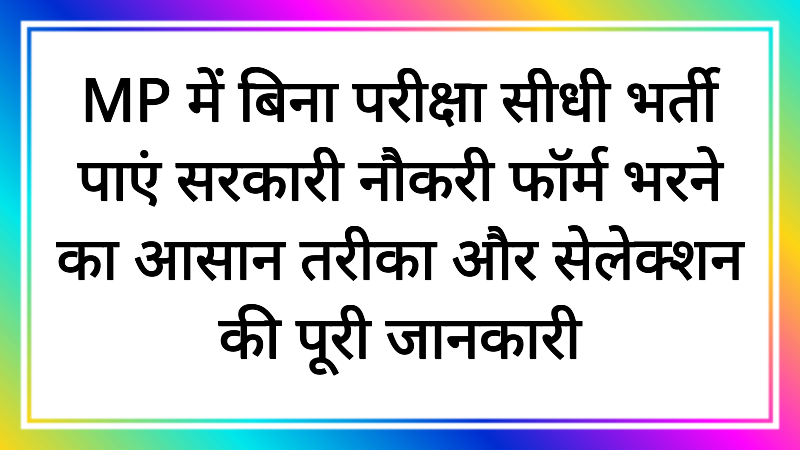 MP में बिना परीक्षा सीधी भर्ती पाएं सरकारी नौकरी फॉर्म भरने का आसान तरीका और सेलेक्शन की पूरी जानकारी