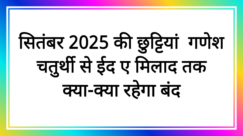 सितंबर 2025 की छुट्टियां! गणेश चतुर्थी से ईद ए मिलाद तक क्या-क्या रहेगा बंद