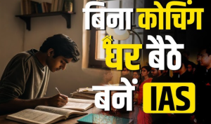 IAS की तैयारी घर पर कैसे करें? जानिए बिना कोचिंग के UPSC तैयारी की पूरी गाइड