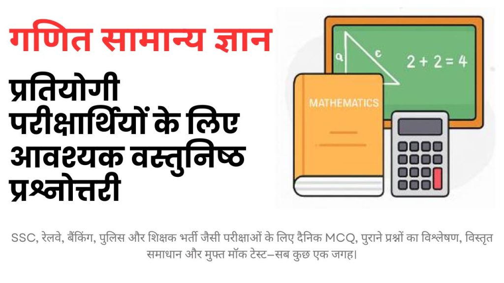 गणित सामान्य ज्ञान 2025 : प्रतियोगी परीक्षार्थियों के लिए आवश्यक वस्तुनिष्ठ प्रश्नोत्तरी